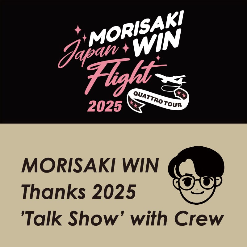 MORISAKI WIN 「JAPAN FLIGHT QUATTRO TOUR」「Thanks 2025 ‘Talk Show’ with Crew」グッズ通販開始のお知らせ